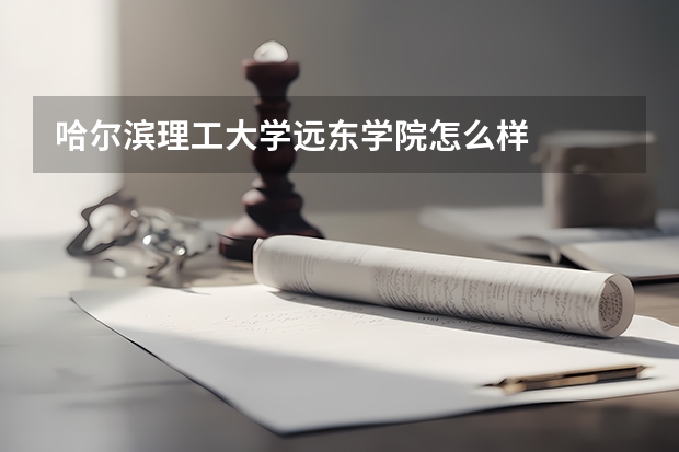 哈爾濱理工大學遠東學院怎么樣