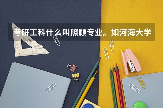 考研工科什么叫照顧專業。如河海大學，四川大學等都有著。