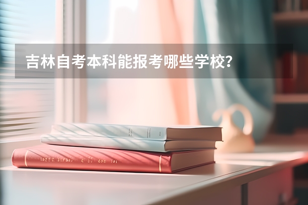 吉林自考本科能報考哪些學(xué)校？