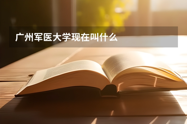 廣州軍醫大學現在叫什么