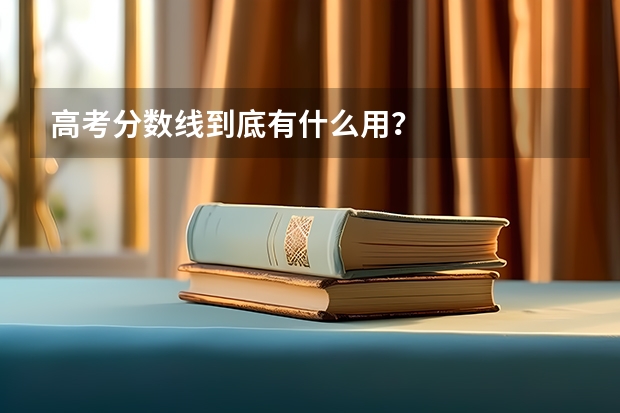 高考分數線到底有什么用？