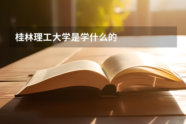 桂林理工大學(xué)是學(xué)什么的