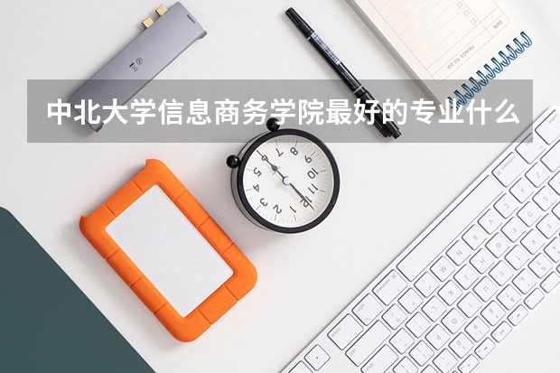 中北大學信息商務學院最好的專業什么呢