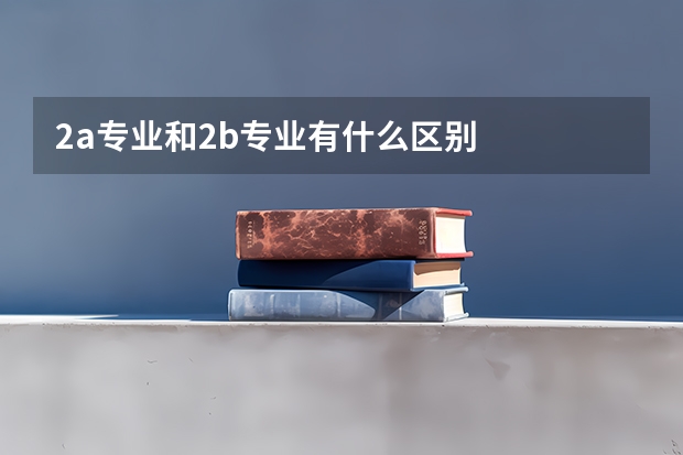 2a專業和2b專業有什么區別