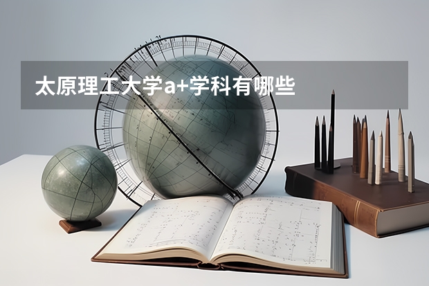 太原理工大學a+學科有哪些