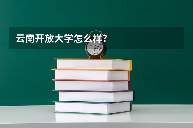 云南開放大學(xué)怎么樣？