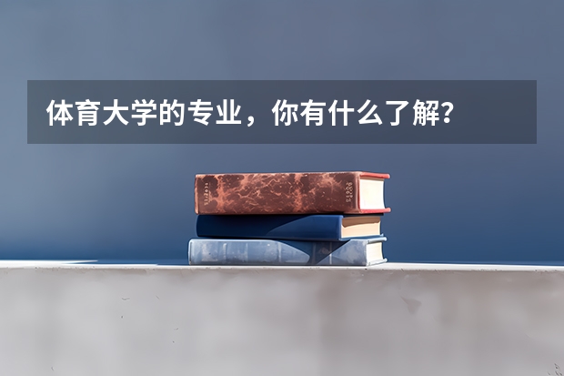 體育大學(xué)的專業(yè)，你有什么了解？