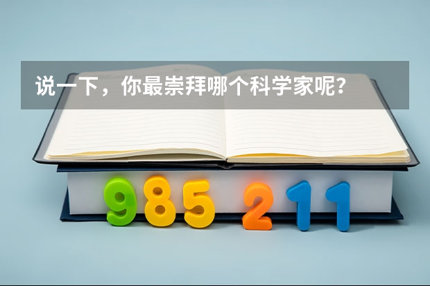 說(shuō)一下，你最崇拜哪個(gè)科學(xué)家呢？