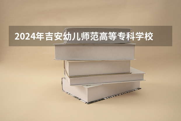 2024年吉安幼兒師范高等專科學校在貴州招生情況