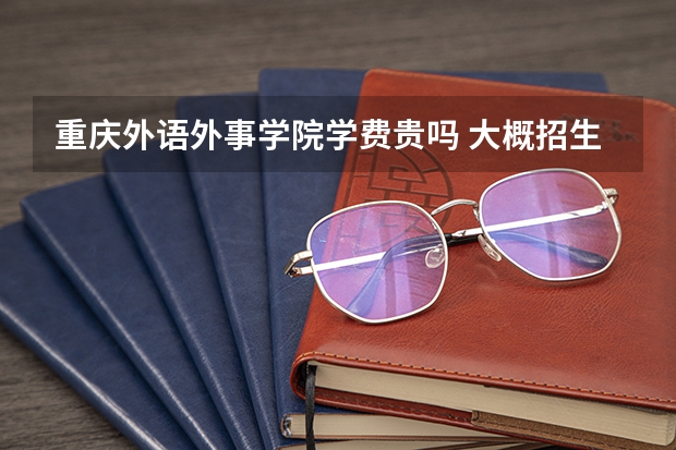 重慶外語外事學院學費貴嗎 大概招生多少人