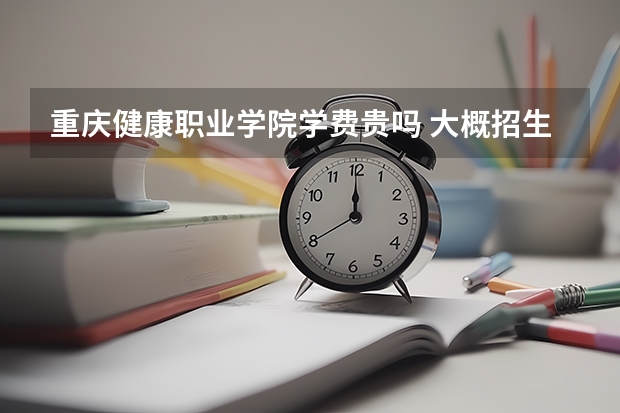 重慶健康職業學院學費貴嗎 大概招生多少人
