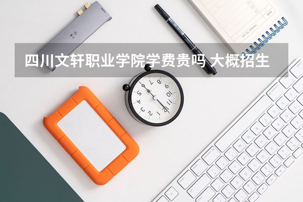 四川文軒職業(yè)學(xué)院學(xué)費(fèi)貴嗎 大概招生多少人