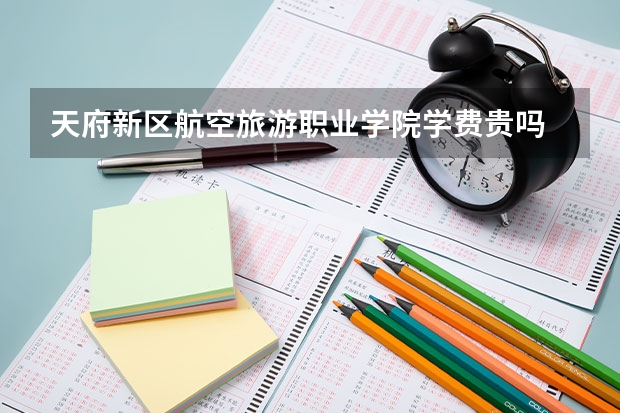 天府新區(qū)航空旅游職業(yè)學(xué)院學(xué)費(fèi)貴嗎 大概招生多少人